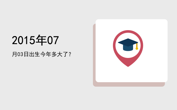 2015年07月03日出生今年多大了?