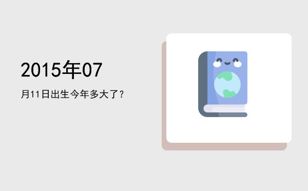 2015年07月11日出生今年多大了?