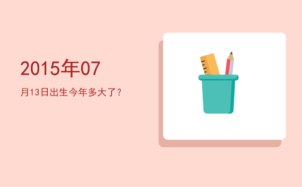 2015年07月13日出生今年多大了?