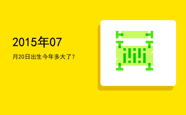 2015年07月20日出生今年多大了?
