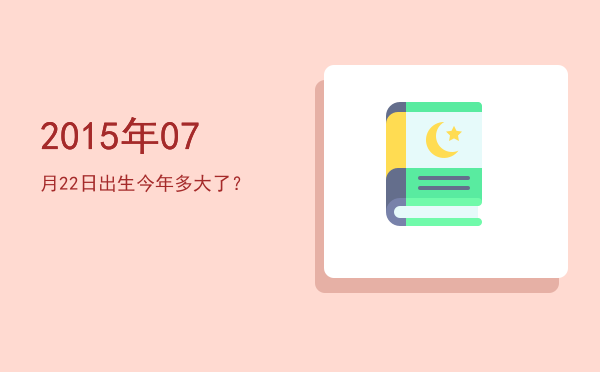 2015年07月22日出生今年多大了?