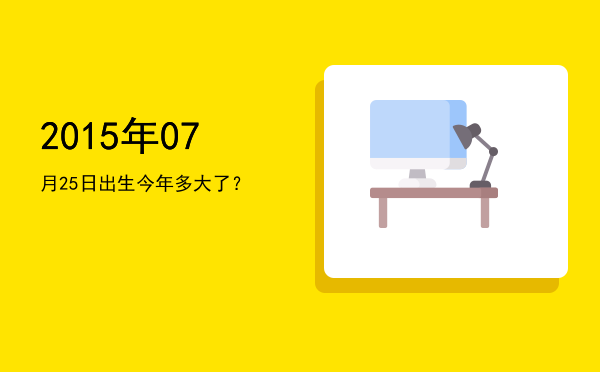 2015年07月25日出生今年多大了?