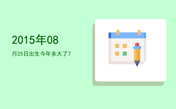 2015年08月25日出生今年多大了?
