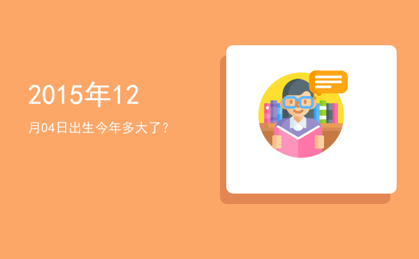 2015年12月04日出生今年多大了?
