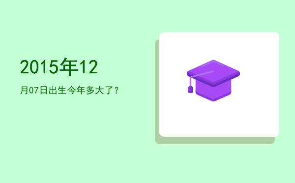 2015年12月07日出生今年多大了?