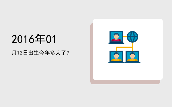 2016年01月12日出生今年多大了?