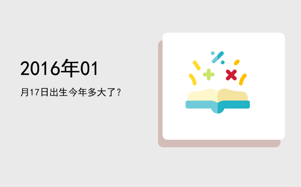 2016年01月17日出生今年多大了?