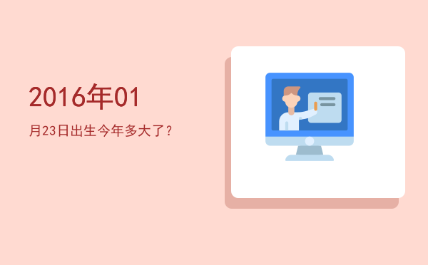 2016年01月23日出生今年多大了?