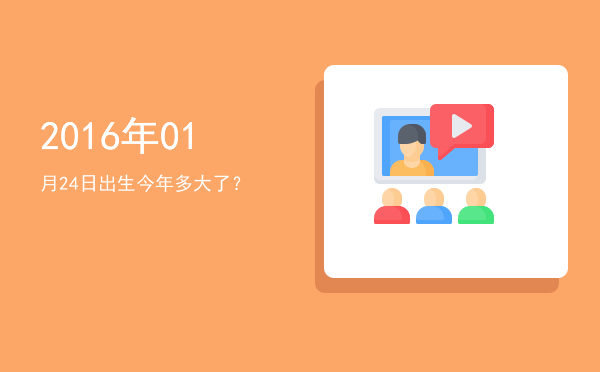 2016年01月24日出生今年多大了?