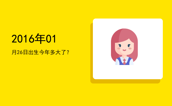 2016年01月26日出生今年多大了?