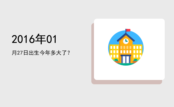 2016年01月27日出生今年多大了?