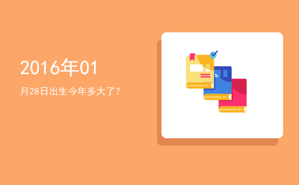 2016年01月28日出生今年多大了?