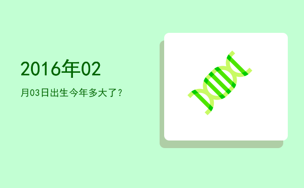 2016年02月03日出生今年多大了?