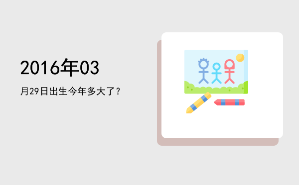 2016年03月29日出生今年多大了?