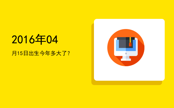 2016年04月15日出生今年多大了?