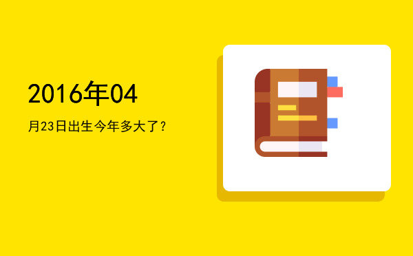2016年04月23日出生今年多大了?
