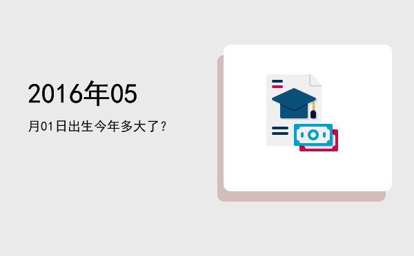 2016年05月01日出生今年多大了?