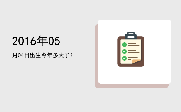 2016年05月04日出生今年多大了?