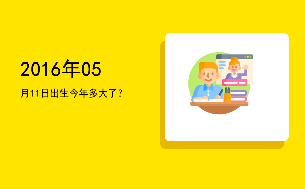 2016年05月11日出生今年多大了?