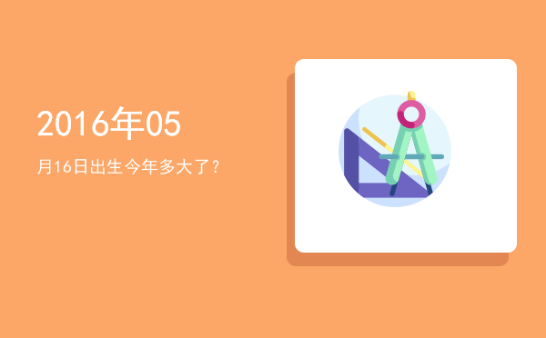 2016年05月16日出生今年多大了?