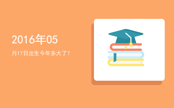 2016年05月17日出生今年多大了?
