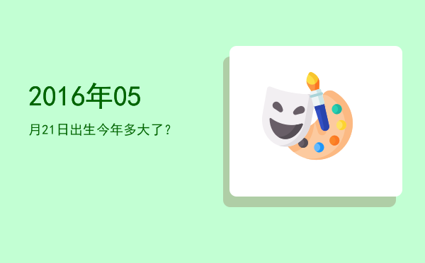 2016年05月21日出生今年多大了?