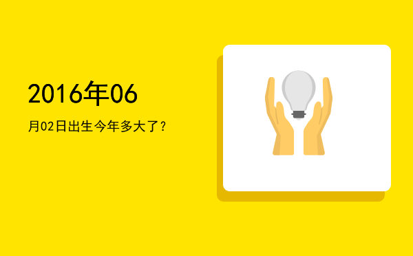 2016年06月02日出生今年多大了?