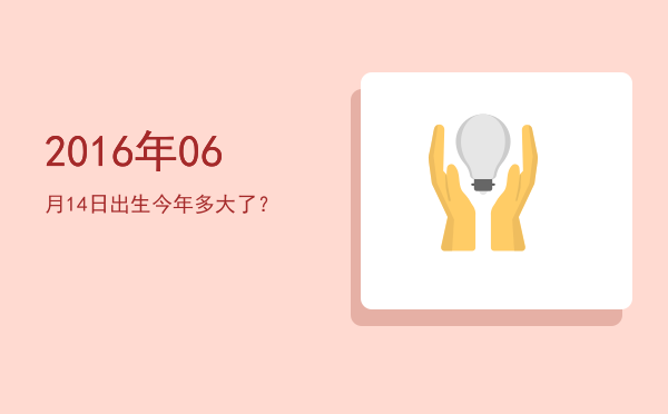 2016年06月14日出生今年多大了?