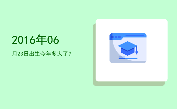 2016年06月23日出生今年多大了?