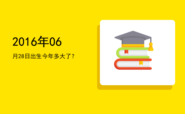 2016年06月28日出生今年多大了?