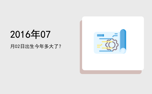 2016年07月02日出生今年多大了?