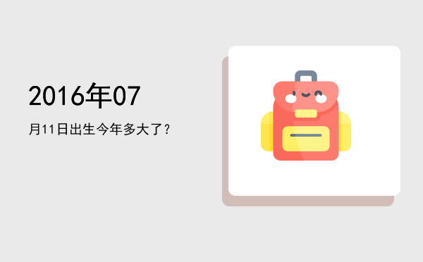 2016年07月11日出生今年多大了?