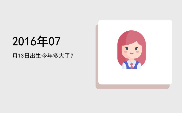 2016年07月13日出生今年多大了?