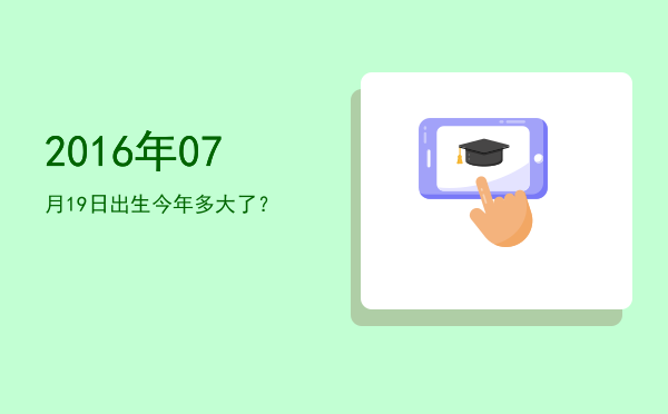 2016年07月19日出生今年多大了?