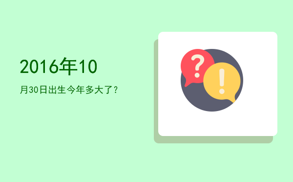 2016年10月30日出生今年多大了?