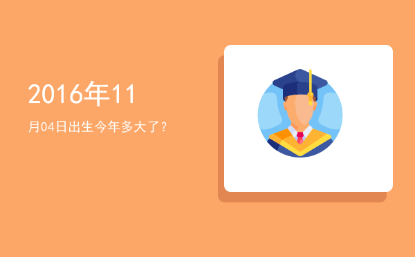 2016年11月04日出生今年多大了?