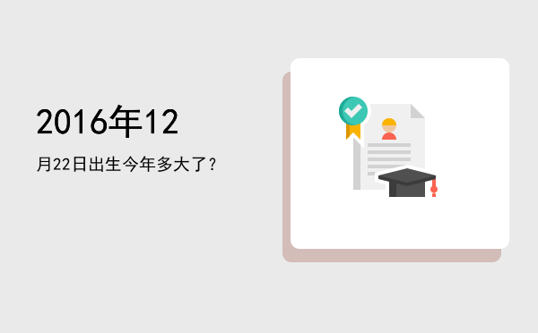 2016年12月22日出生今年多大了?