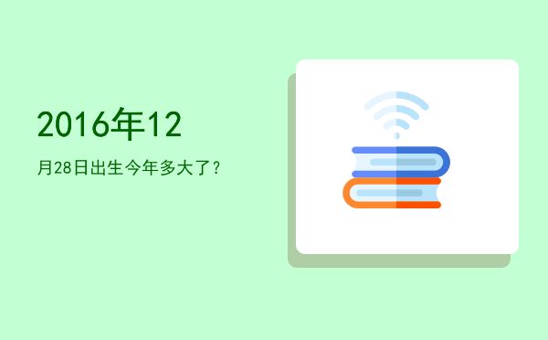 2016年12月28日出生今年多大了?