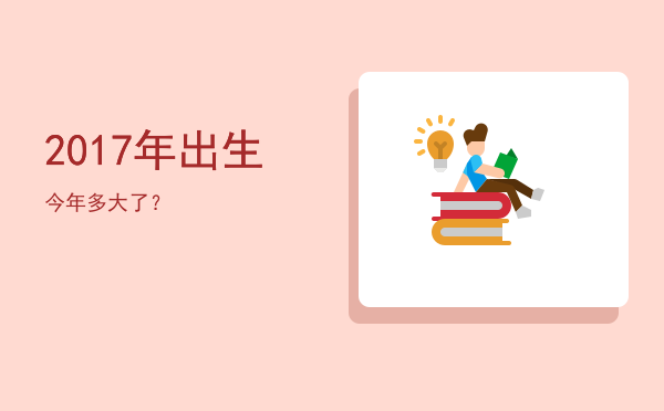 2017年出生今年多大了?