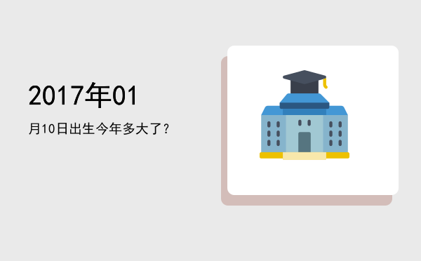 2017年01月10日出生今年多大了?