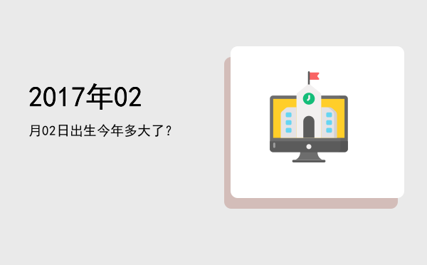 2017年02月02日出生今年多大了?
