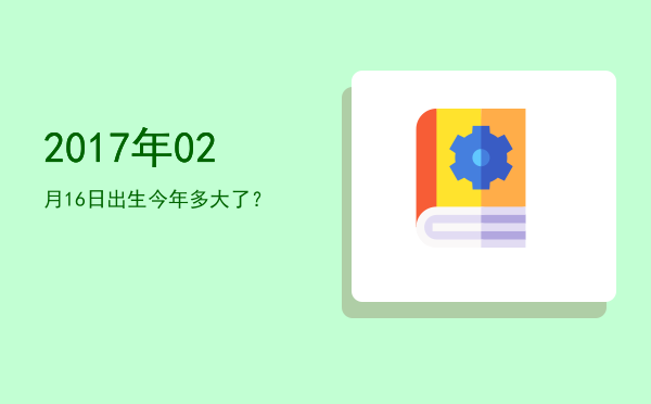 2017年02月16日出生今年多大了?