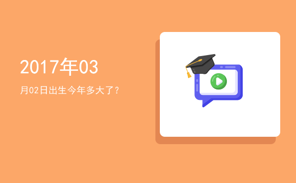2017年03月02日出生今年多大了?