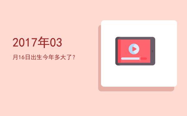 2017年03月16日出生今年多大了?