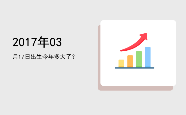 2017年03月17日出生今年多大了?