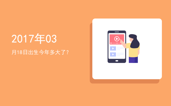 2017年03月18日出生今年多大了?