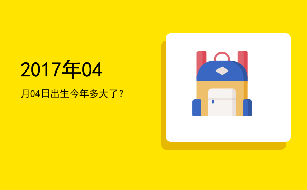 2017年04月04日出生今年多大了?