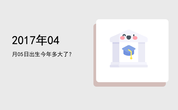 2017年04月05日出生今年多大了?