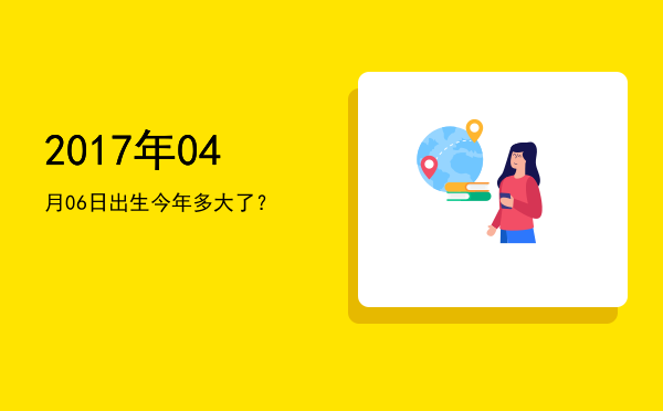 2017年04月06日出生今年多大了?