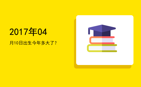 2017年04月10日出生今年多大了?